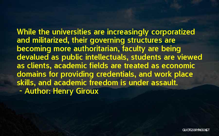 Henry Giroux Quotes: While The Universities Are Increasingly Corporatized And Militarized, Their Governing Structures Are Becoming More Authoritarian, Faculty Are Being Devalued As