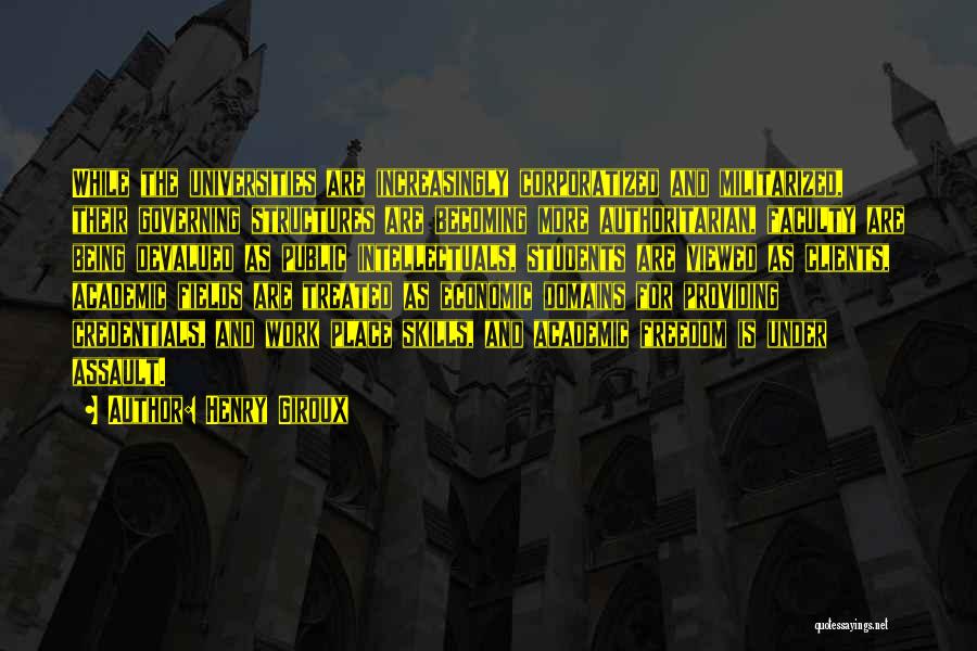 Henry Giroux Quotes: While The Universities Are Increasingly Corporatized And Militarized, Their Governing Structures Are Becoming More Authoritarian, Faculty Are Being Devalued As