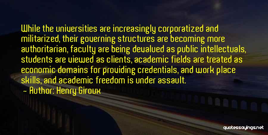 Henry Giroux Quotes: While The Universities Are Increasingly Corporatized And Militarized, Their Governing Structures Are Becoming More Authoritarian, Faculty Are Being Devalued As