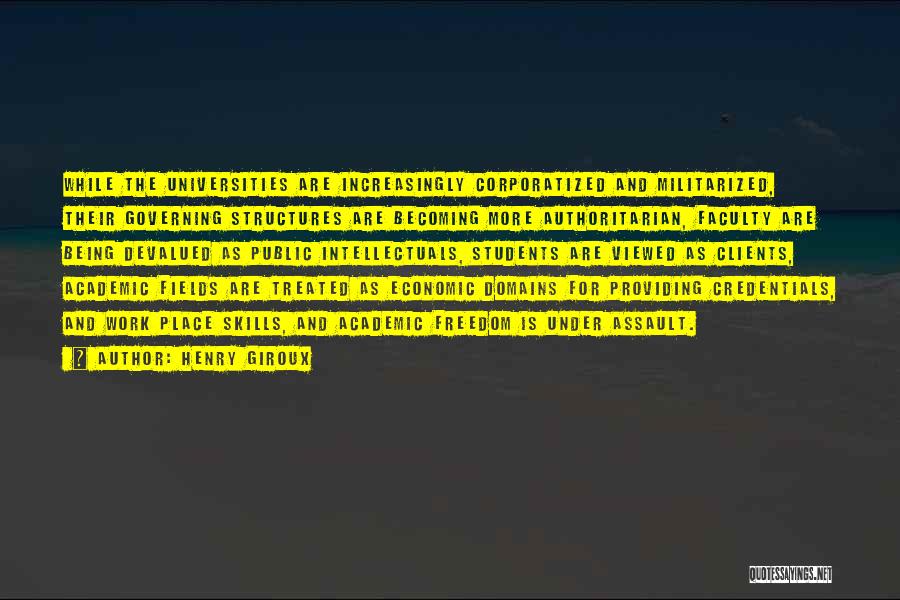 Henry Giroux Quotes: While The Universities Are Increasingly Corporatized And Militarized, Their Governing Structures Are Becoming More Authoritarian, Faculty Are Being Devalued As