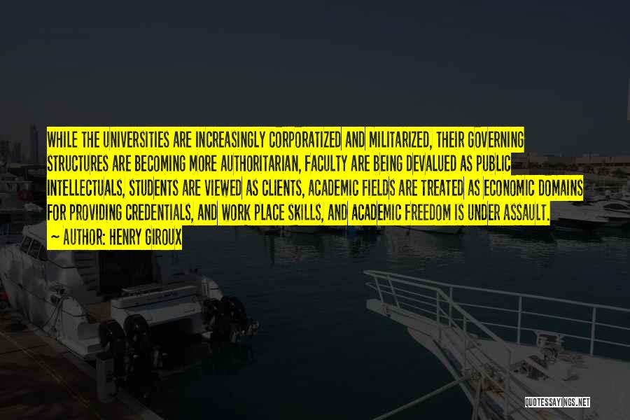 Henry Giroux Quotes: While The Universities Are Increasingly Corporatized And Militarized, Their Governing Structures Are Becoming More Authoritarian, Faculty Are Being Devalued As