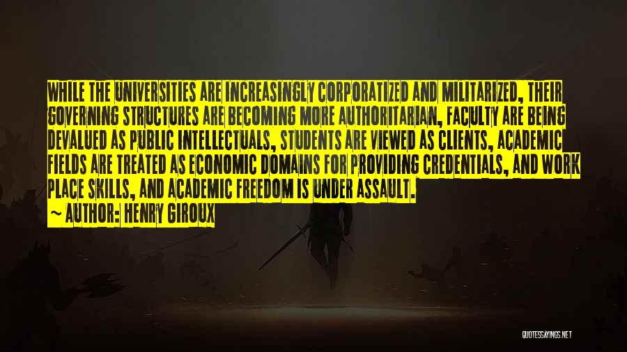 Henry Giroux Quotes: While The Universities Are Increasingly Corporatized And Militarized, Their Governing Structures Are Becoming More Authoritarian, Faculty Are Being Devalued As