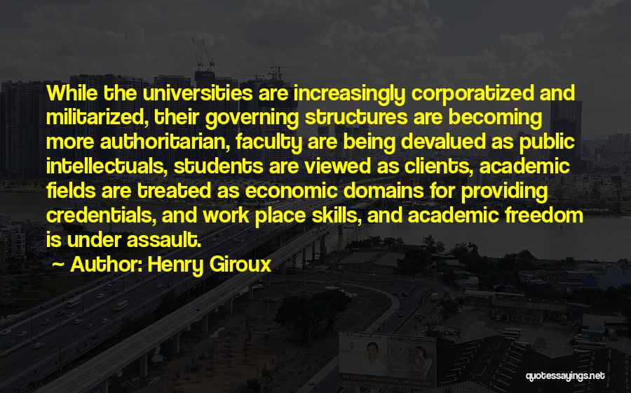 Henry Giroux Quotes: While The Universities Are Increasingly Corporatized And Militarized, Their Governing Structures Are Becoming More Authoritarian, Faculty Are Being Devalued As