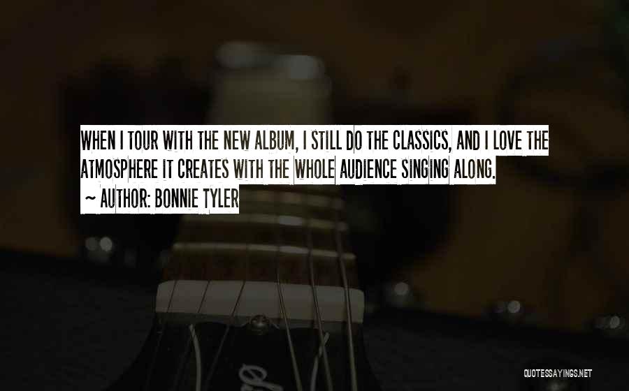 Bonnie Tyler Quotes: When I Tour With The New Album, I Still Do The Classics, And I Love The Atmosphere It Creates With