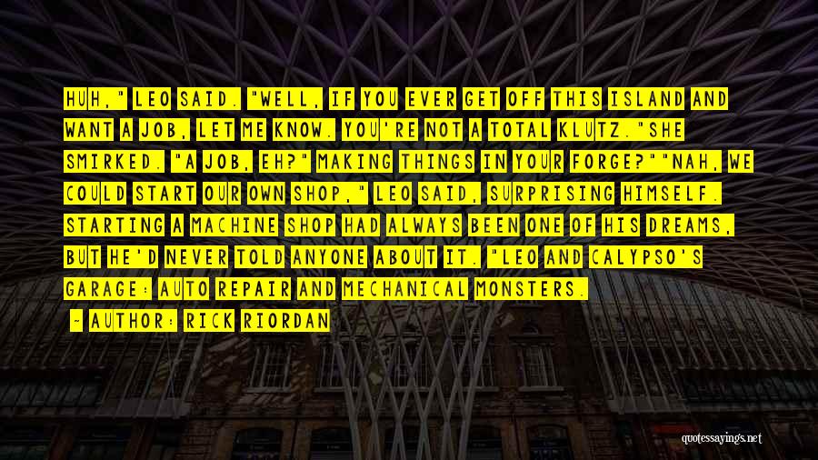 Rick Riordan Quotes: Huh, Leo Said. Well, If You Ever Get Off This Island And Want A Job, Let Me Know. You're Not