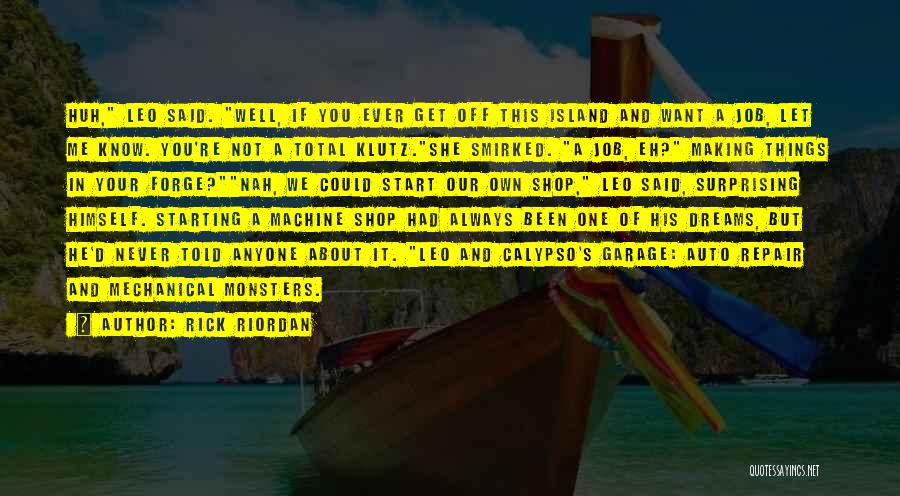 Rick Riordan Quotes: Huh, Leo Said. Well, If You Ever Get Off This Island And Want A Job, Let Me Know. You're Not