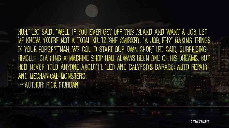 Rick Riordan Quotes: Huh, Leo Said. Well, If You Ever Get Off This Island And Want A Job, Let Me Know. You're Not