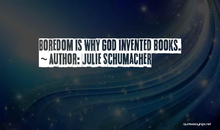 Julie Schumacher Quotes: Boredom Is Why God Invented Books.