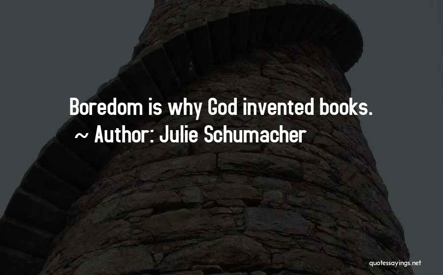 Julie Schumacher Quotes: Boredom Is Why God Invented Books.