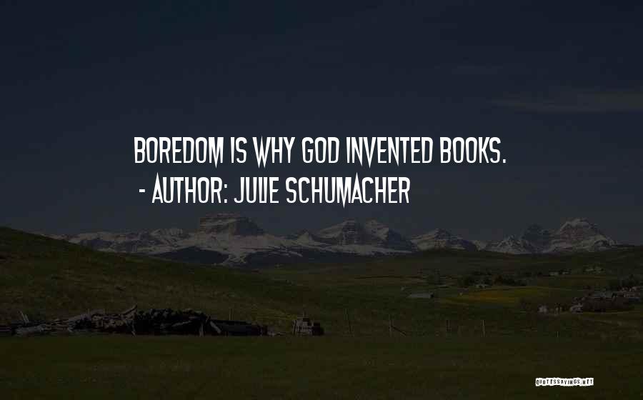 Julie Schumacher Quotes: Boredom Is Why God Invented Books.