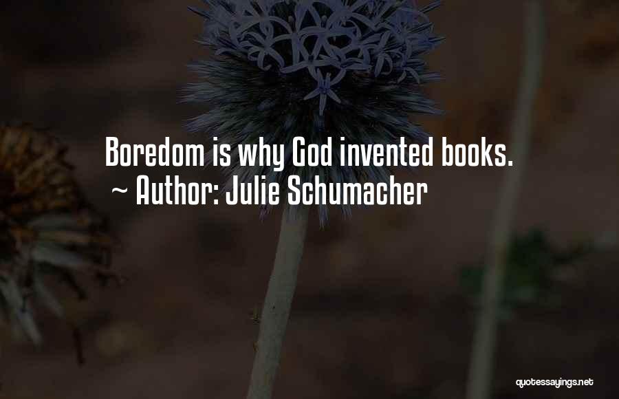Julie Schumacher Quotes: Boredom Is Why God Invented Books.
