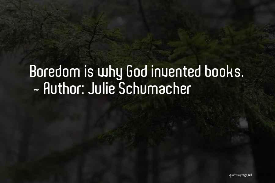 Julie Schumacher Quotes: Boredom Is Why God Invented Books.