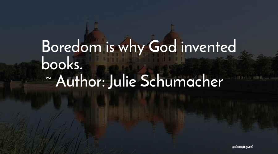 Julie Schumacher Quotes: Boredom Is Why God Invented Books.