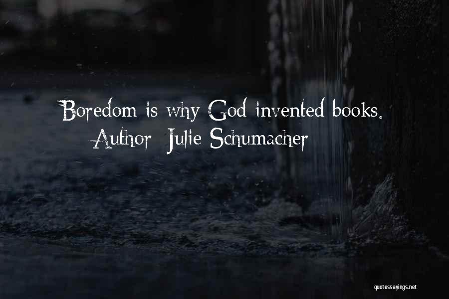 Julie Schumacher Quotes: Boredom Is Why God Invented Books.