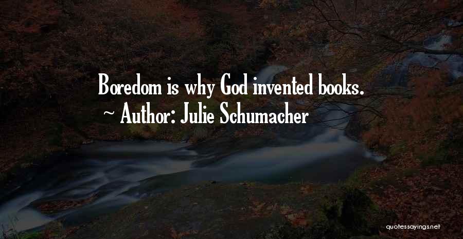 Julie Schumacher Quotes: Boredom Is Why God Invented Books.