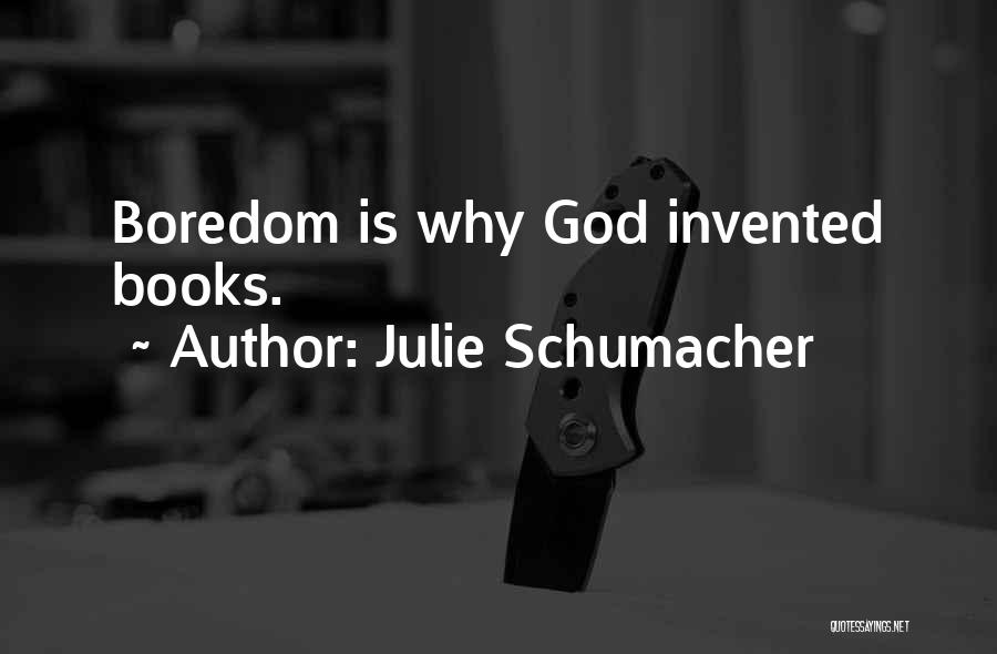 Julie Schumacher Quotes: Boredom Is Why God Invented Books.