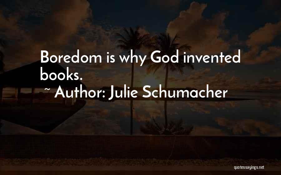 Julie Schumacher Quotes: Boredom Is Why God Invented Books.