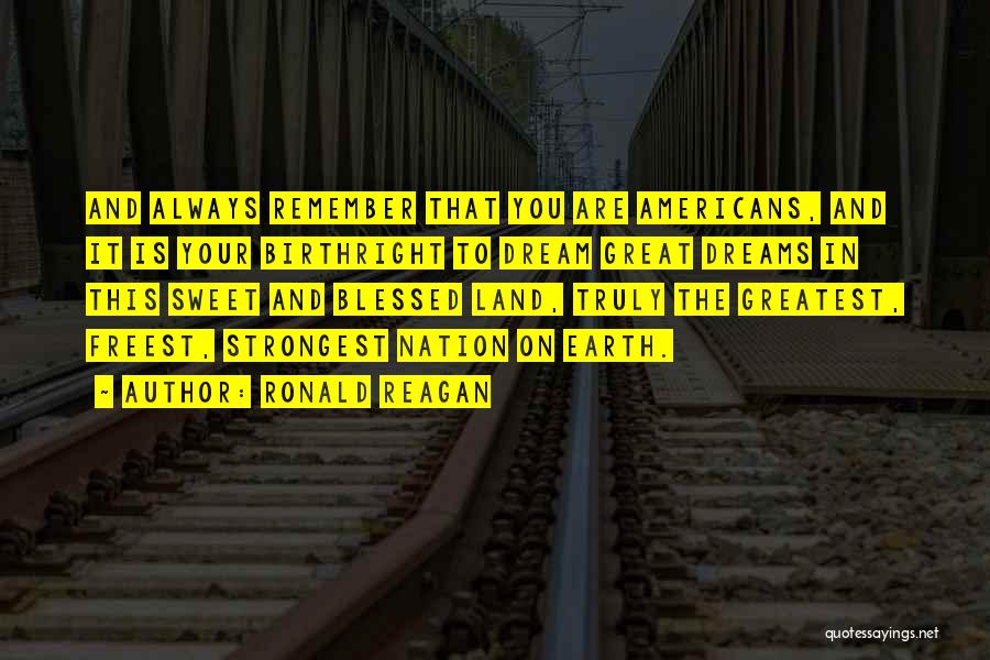 Ronald Reagan Quotes: And Always Remember That You Are Americans, And It Is Your Birthright To Dream Great Dreams In This Sweet And