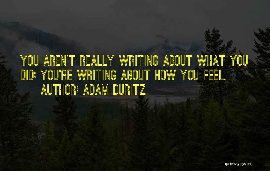 Adam Duritz Quotes: You Aren't Really Writing About What You Did; You're Writing About How You Feel.