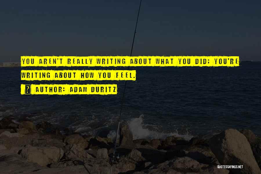 Adam Duritz Quotes: You Aren't Really Writing About What You Did; You're Writing About How You Feel.