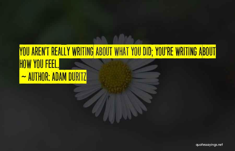 Adam Duritz Quotes: You Aren't Really Writing About What You Did; You're Writing About How You Feel.