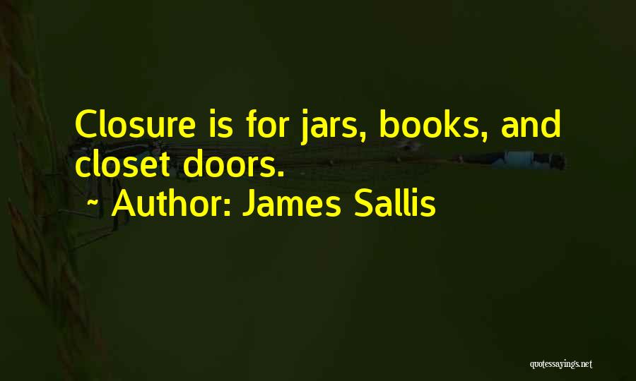 James Sallis Quotes: Closure Is For Jars, Books, And Closet Doors.