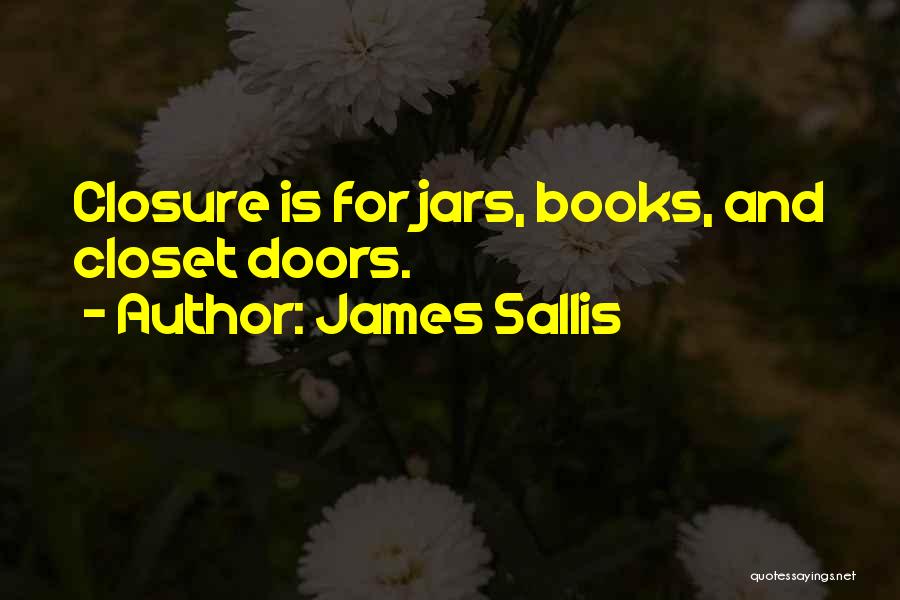 James Sallis Quotes: Closure Is For Jars, Books, And Closet Doors.