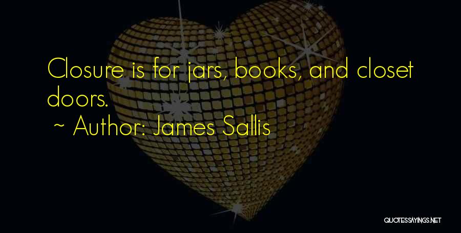 James Sallis Quotes: Closure Is For Jars, Books, And Closet Doors.