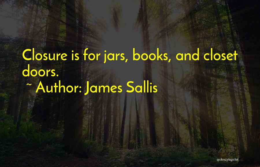 James Sallis Quotes: Closure Is For Jars, Books, And Closet Doors.