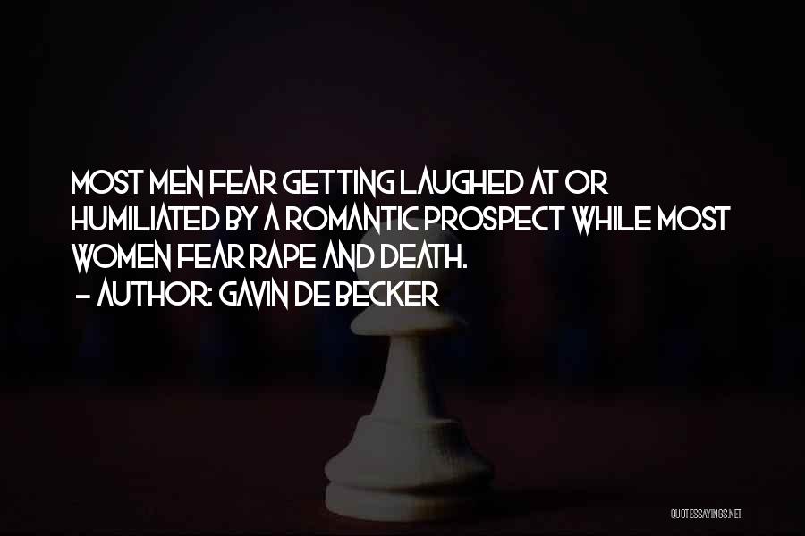 Gavin De Becker Quotes: Most Men Fear Getting Laughed At Or Humiliated By A Romantic Prospect While Most Women Fear Rape And Death.