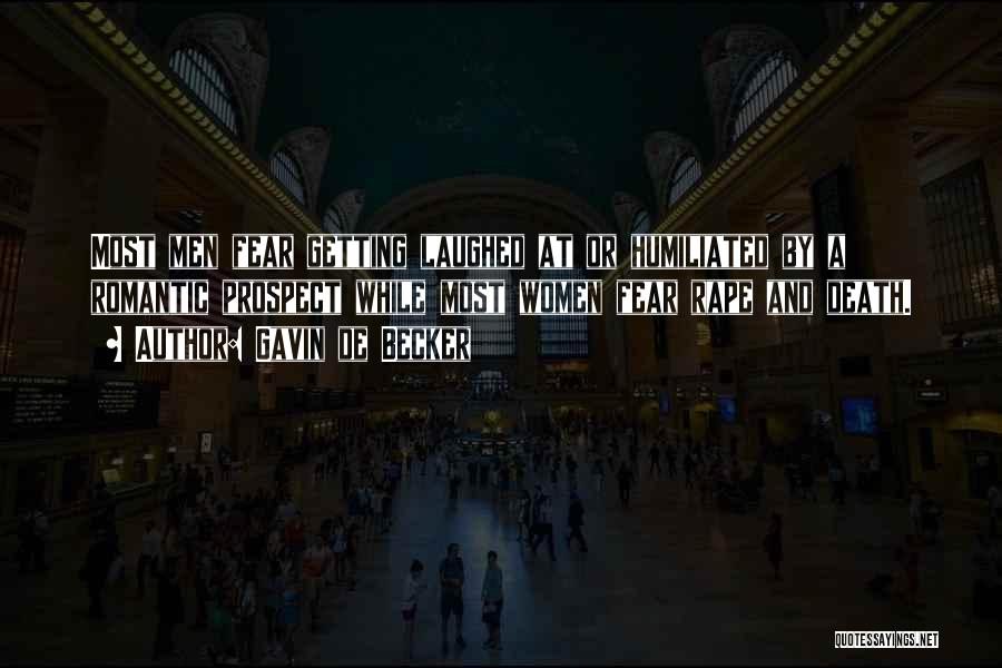 Gavin De Becker Quotes: Most Men Fear Getting Laughed At Or Humiliated By A Romantic Prospect While Most Women Fear Rape And Death.