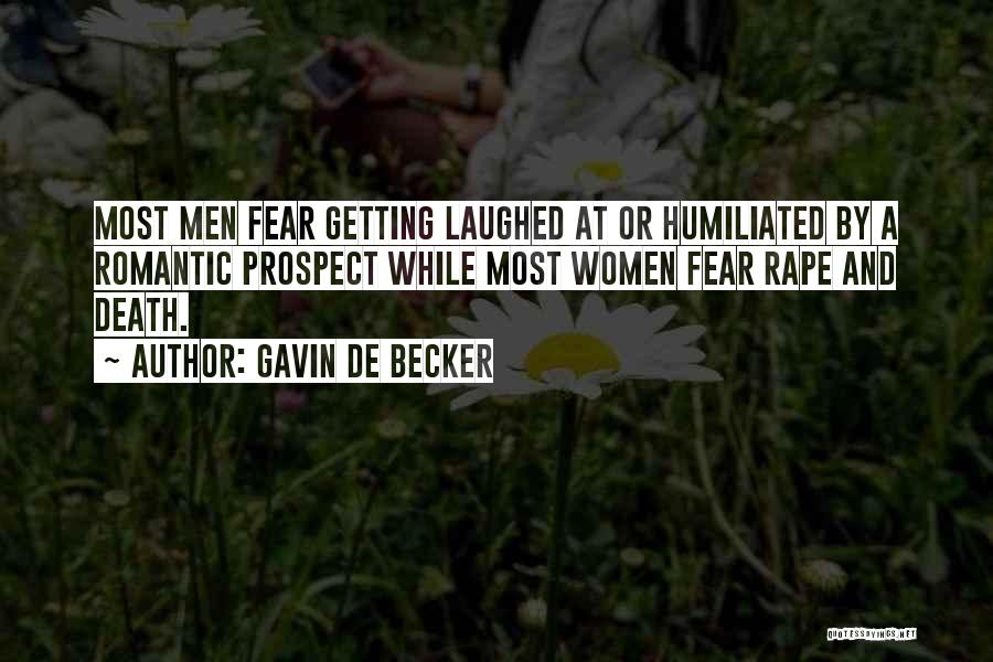 Gavin De Becker Quotes: Most Men Fear Getting Laughed At Or Humiliated By A Romantic Prospect While Most Women Fear Rape And Death.