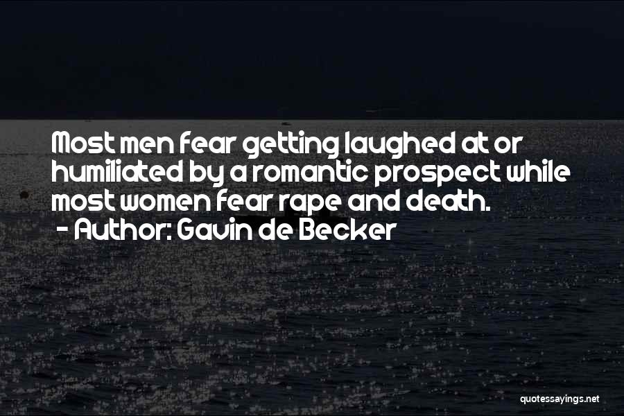 Gavin De Becker Quotes: Most Men Fear Getting Laughed At Or Humiliated By A Romantic Prospect While Most Women Fear Rape And Death.