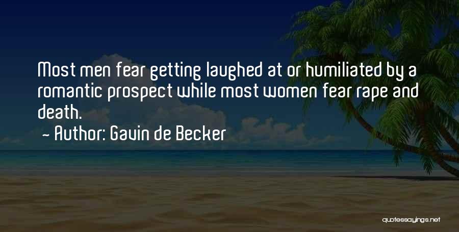 Gavin De Becker Quotes: Most Men Fear Getting Laughed At Or Humiliated By A Romantic Prospect While Most Women Fear Rape And Death.