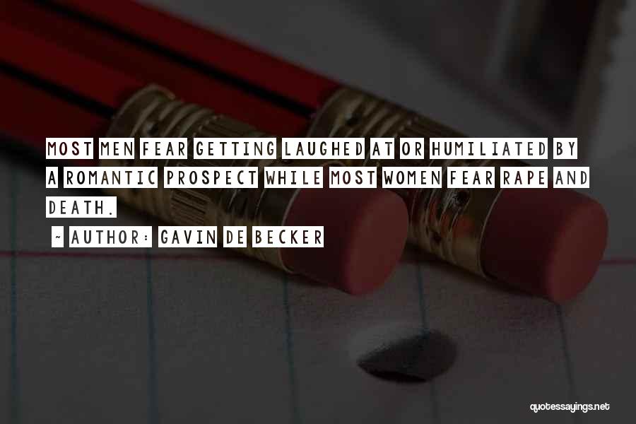 Gavin De Becker Quotes: Most Men Fear Getting Laughed At Or Humiliated By A Romantic Prospect While Most Women Fear Rape And Death.