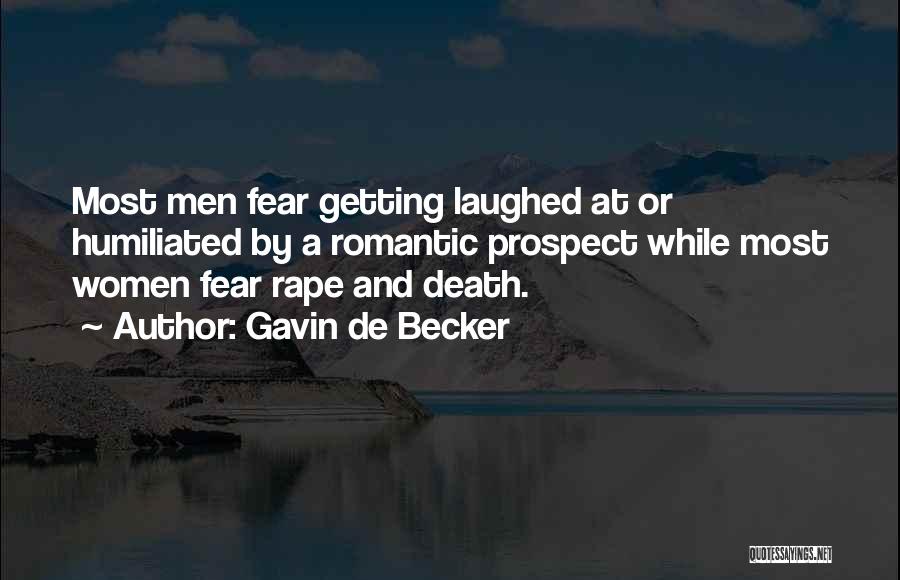 Gavin De Becker Quotes: Most Men Fear Getting Laughed At Or Humiliated By A Romantic Prospect While Most Women Fear Rape And Death.