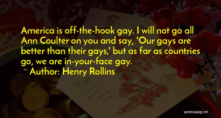 Henry Rollins Quotes: America Is Off-the-hook Gay. I Will Not Go All Ann Coulter On You And Say, 'our Gays Are Better Than