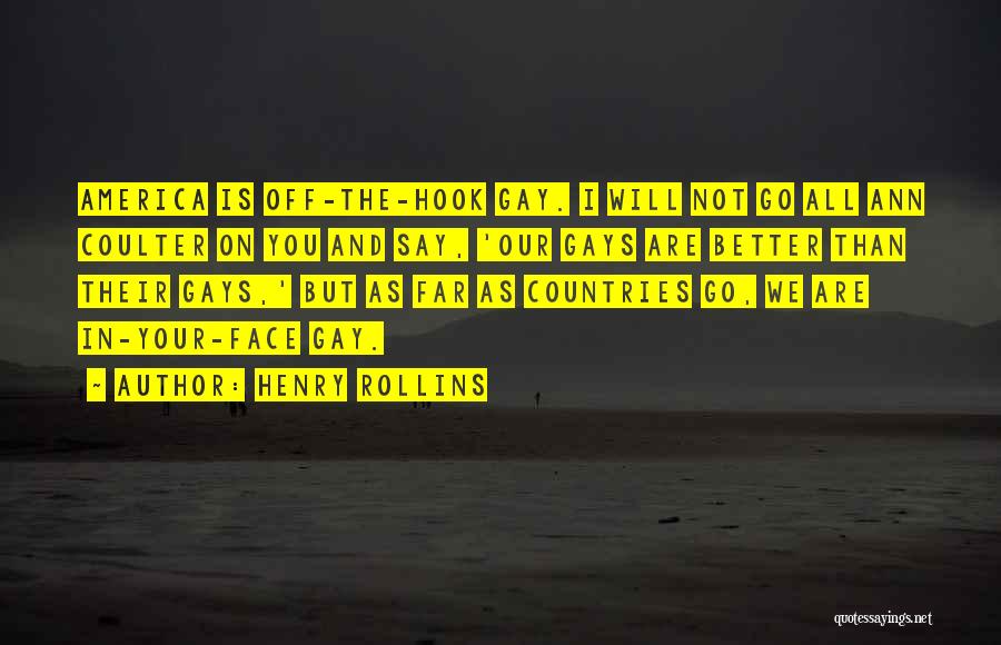 Henry Rollins Quotes: America Is Off-the-hook Gay. I Will Not Go All Ann Coulter On You And Say, 'our Gays Are Better Than