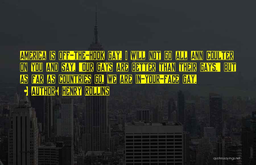 Henry Rollins Quotes: America Is Off-the-hook Gay. I Will Not Go All Ann Coulter On You And Say, 'our Gays Are Better Than