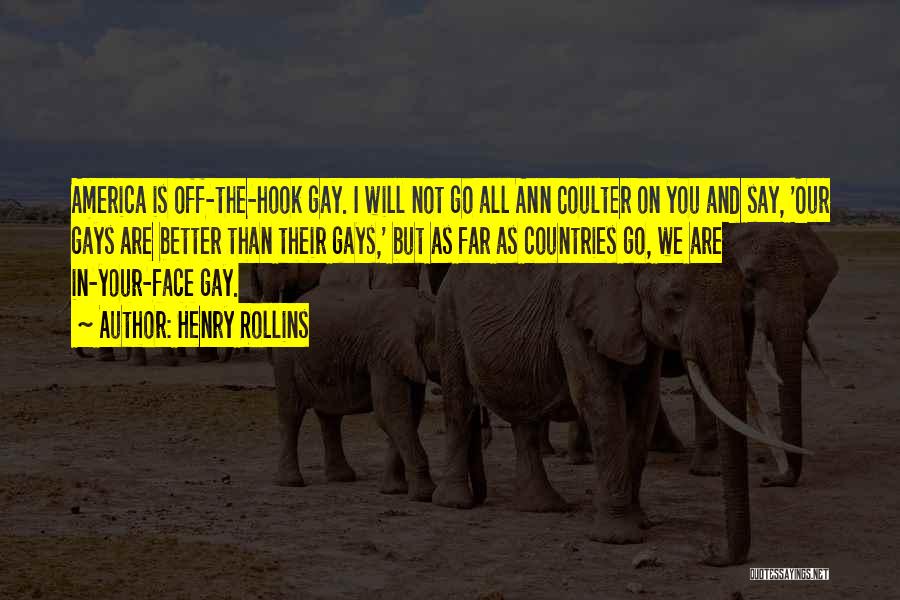 Henry Rollins Quotes: America Is Off-the-hook Gay. I Will Not Go All Ann Coulter On You And Say, 'our Gays Are Better Than