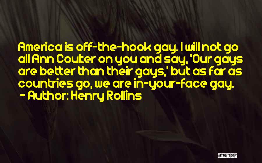 Henry Rollins Quotes: America Is Off-the-hook Gay. I Will Not Go All Ann Coulter On You And Say, 'our Gays Are Better Than
