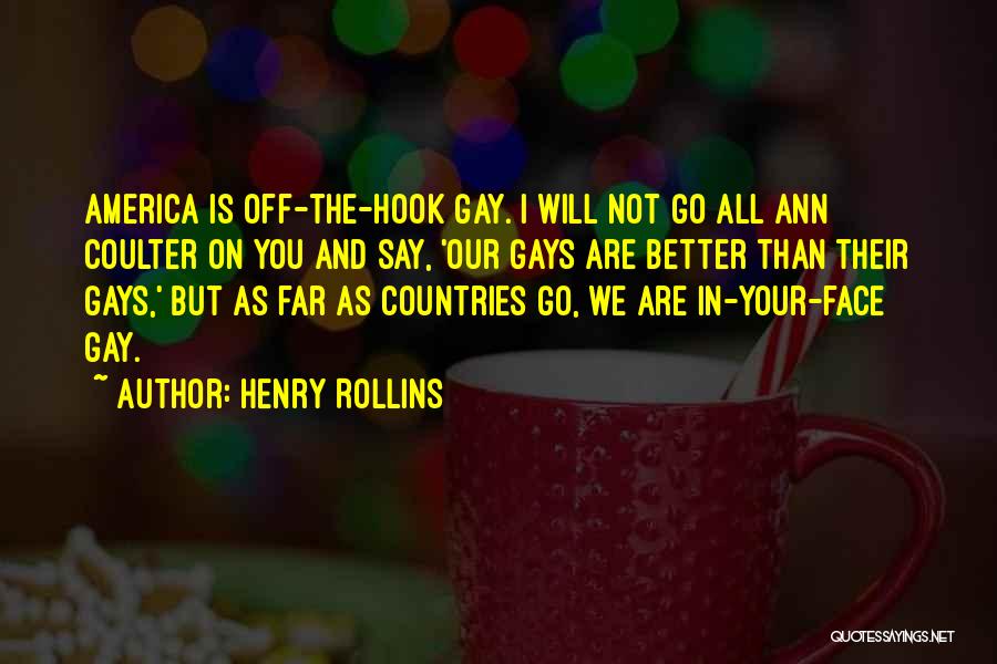 Henry Rollins Quotes: America Is Off-the-hook Gay. I Will Not Go All Ann Coulter On You And Say, 'our Gays Are Better Than