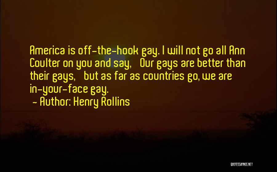 Henry Rollins Quotes: America Is Off-the-hook Gay. I Will Not Go All Ann Coulter On You And Say, 'our Gays Are Better Than