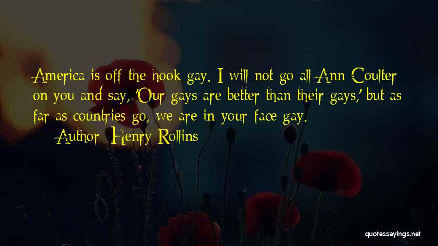 Henry Rollins Quotes: America Is Off-the-hook Gay. I Will Not Go All Ann Coulter On You And Say, 'our Gays Are Better Than