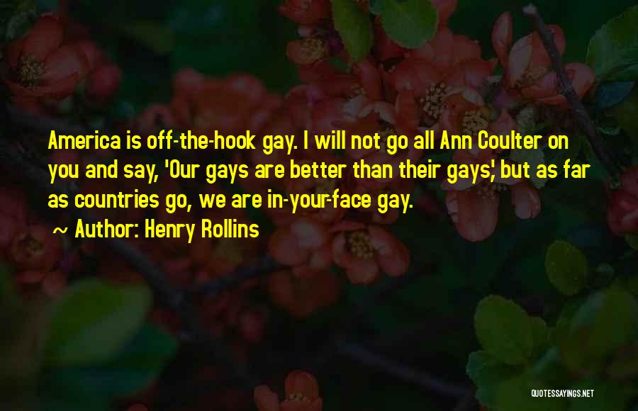Henry Rollins Quotes: America Is Off-the-hook Gay. I Will Not Go All Ann Coulter On You And Say, 'our Gays Are Better Than