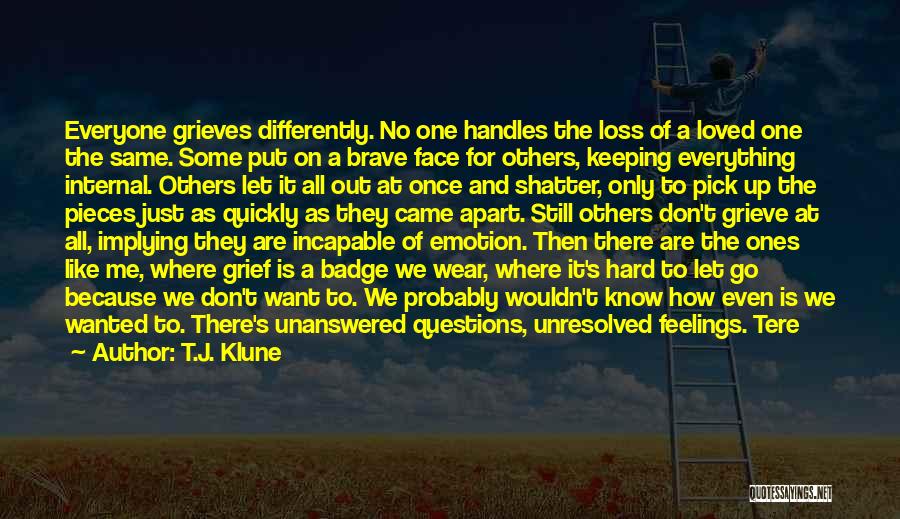 T.J. Klune Quotes: Everyone Grieves Differently. No One Handles The Loss Of A Loved One The Same. Some Put On A Brave Face