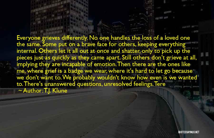 T.J. Klune Quotes: Everyone Grieves Differently. No One Handles The Loss Of A Loved One The Same. Some Put On A Brave Face