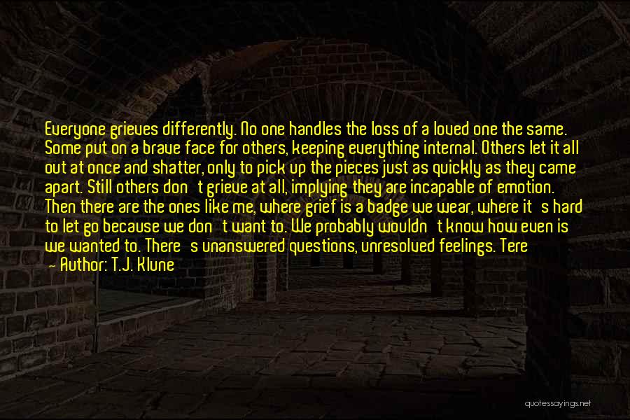 T.J. Klune Quotes: Everyone Grieves Differently. No One Handles The Loss Of A Loved One The Same. Some Put On A Brave Face