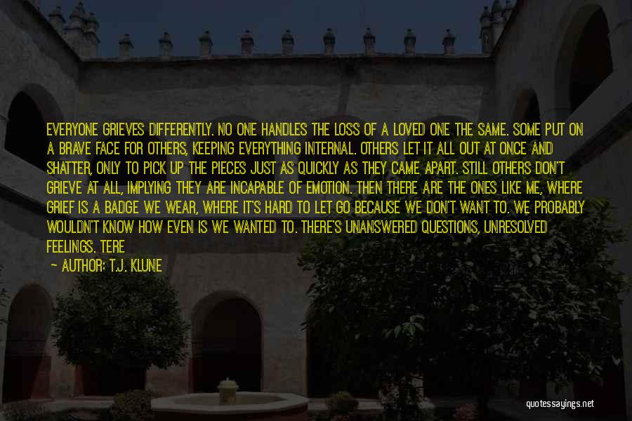 T.J. Klune Quotes: Everyone Grieves Differently. No One Handles The Loss Of A Loved One The Same. Some Put On A Brave Face