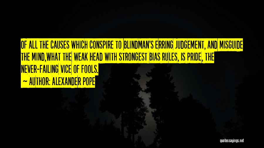 Alexander Pope Quotes: Of All The Causes Which Conspire To Blindman's Erring Judgement, And Misguide The Mind,what The Weak Head With Strongest Bias
